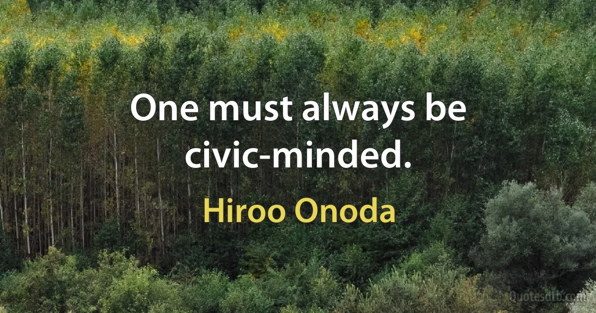 One must always be civic-minded. (Hiroo Onoda)