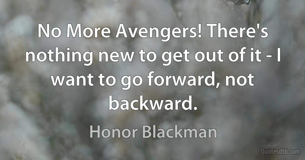 No More Avengers! There's nothing new to get out of it - I want to go forward, not backward. (Honor Blackman)