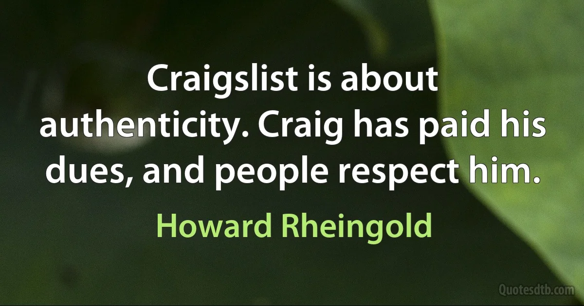 Craigslist is about authenticity. Craig has paid his dues, and people respect him. (Howard Rheingold)