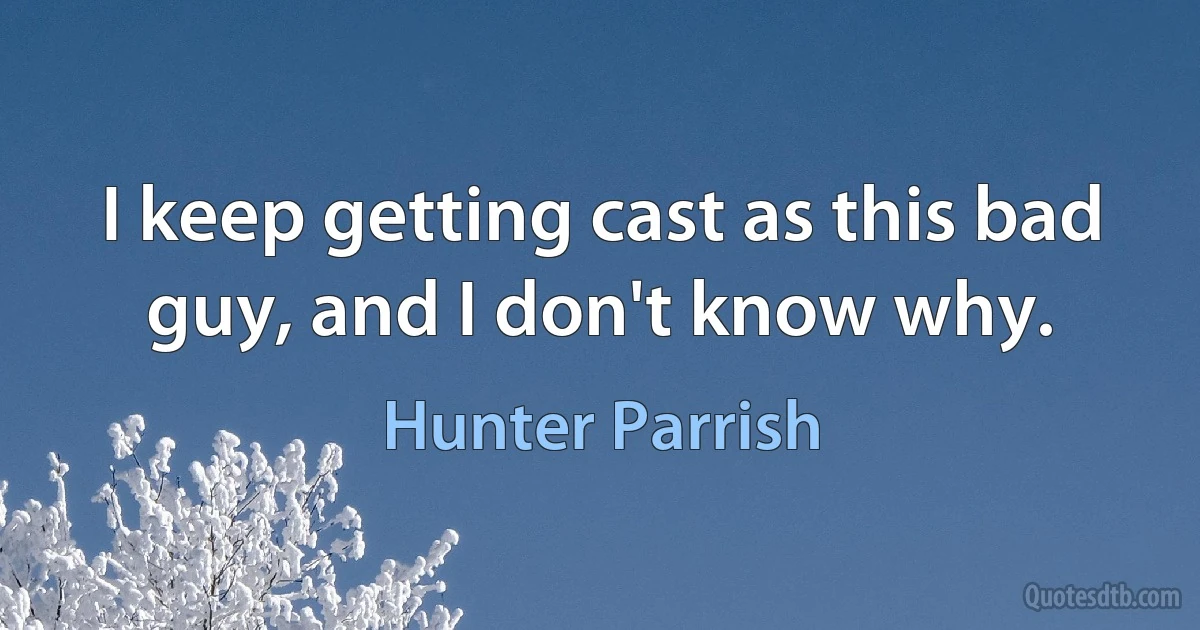 I keep getting cast as this bad guy, and I don't know why. (Hunter Parrish)