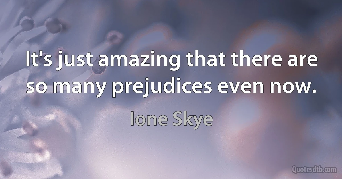 It's just amazing that there are so many prejudices even now. (Ione Skye)