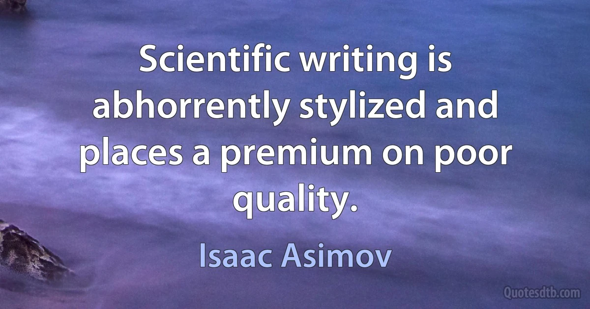 Scientific writing is abhorrently stylized and places a premium on poor quality. (Isaac Asimov)