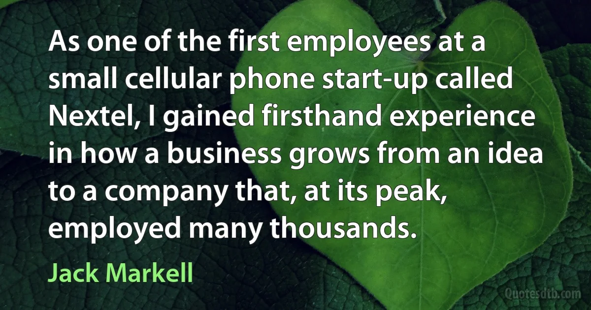 As one of the first employees at a small cellular phone start-up called Nextel, I gained firsthand experience in how a business grows from an idea to a company that, at its peak, employed many thousands. (Jack Markell)