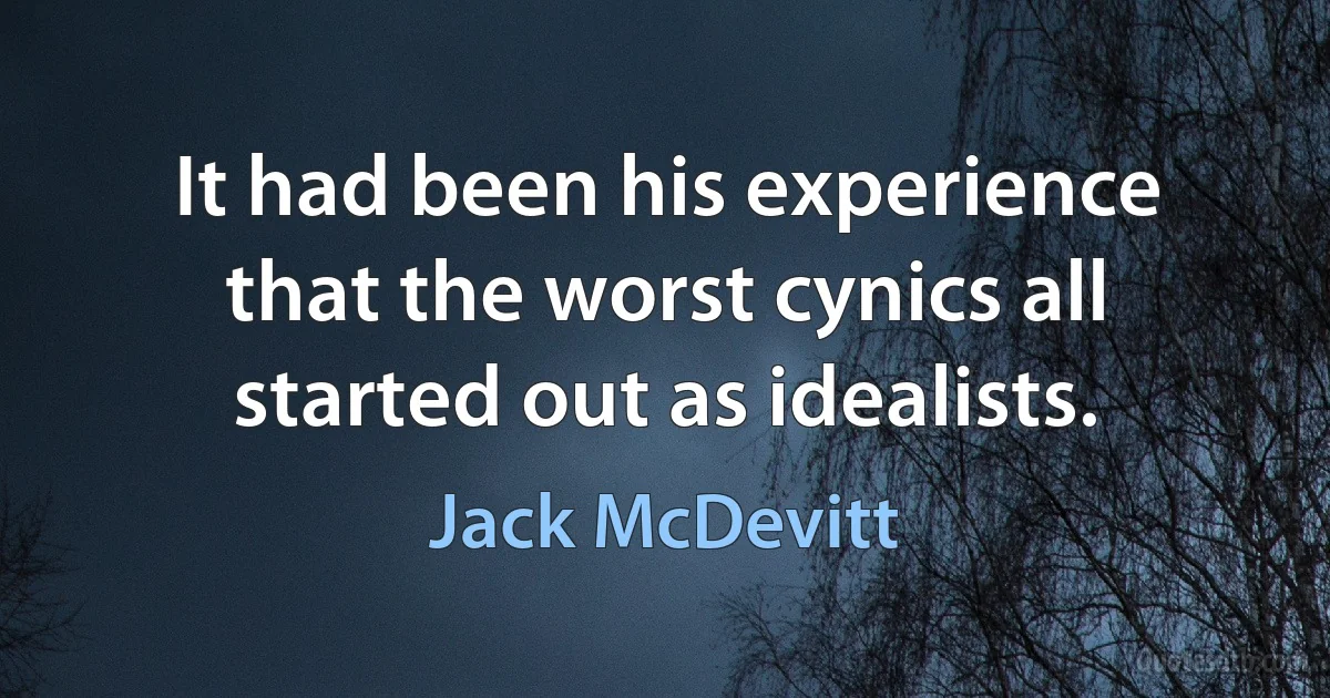 It had been his experience that the worst cynics all started out as idealists. (Jack McDevitt)