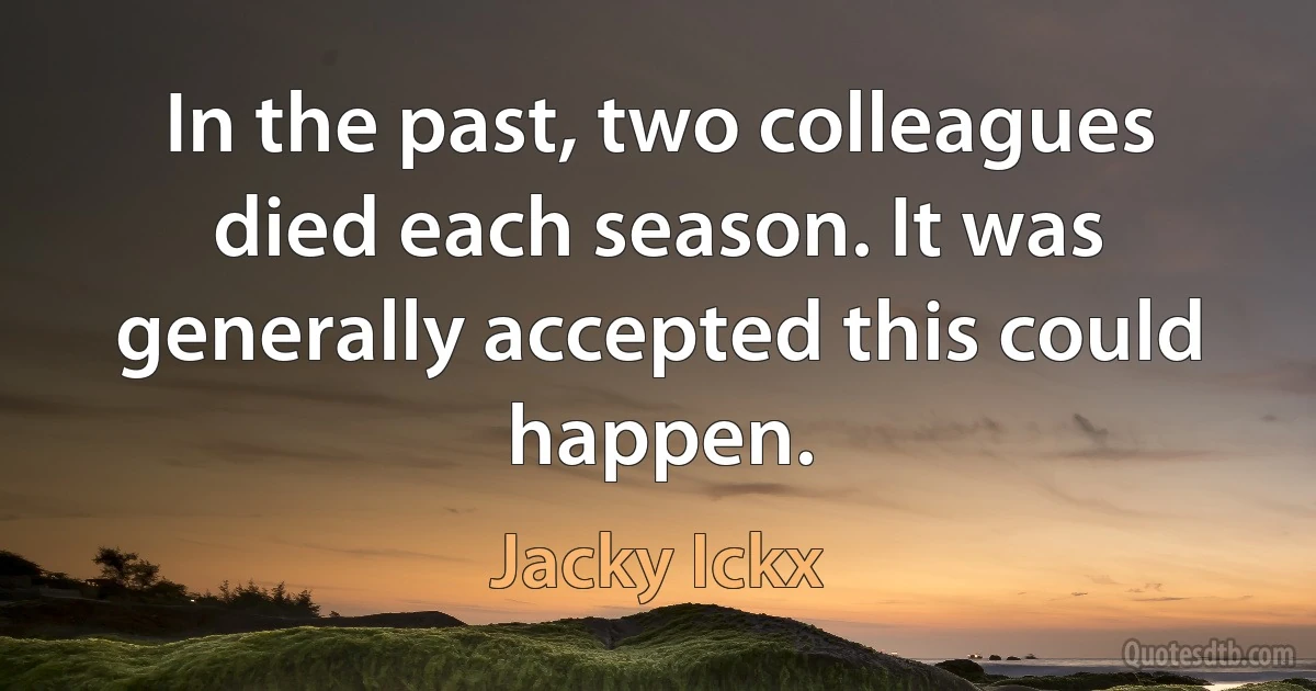 In the past, two colleagues died each season. It was generally accepted this could happen. (Jacky Ickx)