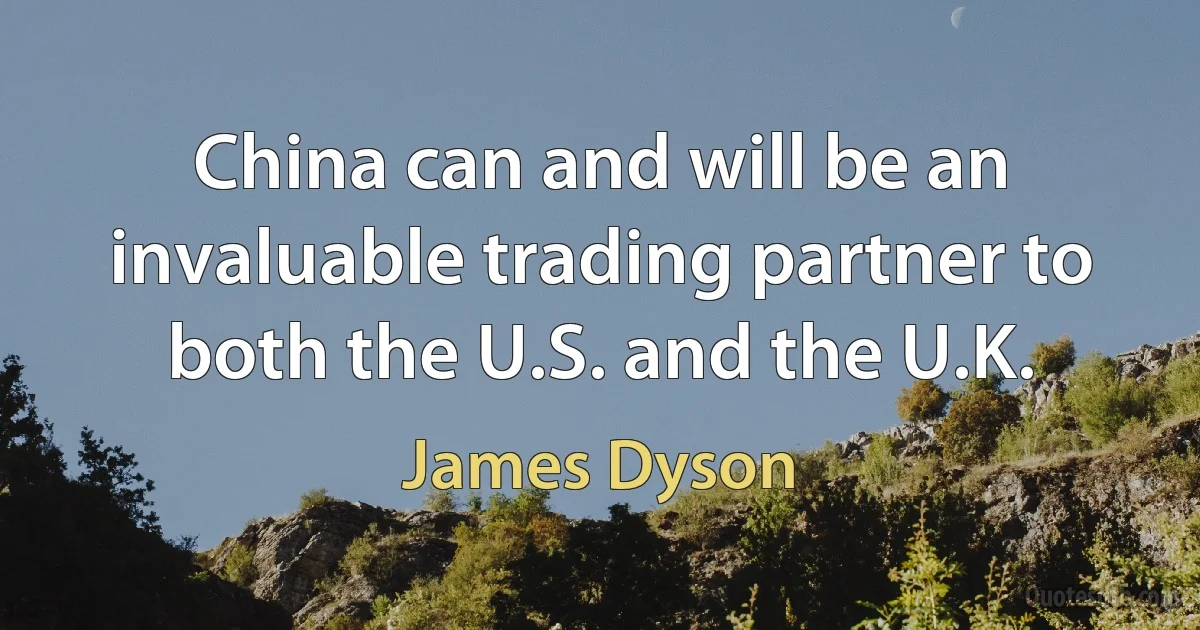 China can and will be an invaluable trading partner to both the U.S. and the U.K. (James Dyson)