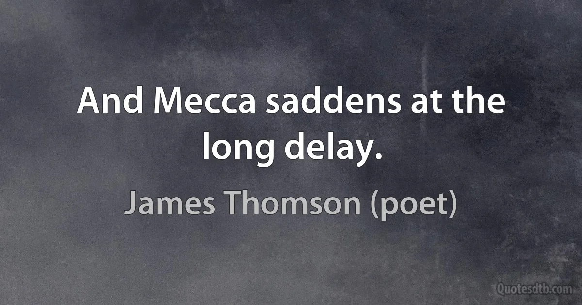 And Mecca saddens at the long delay. (James Thomson (poet))