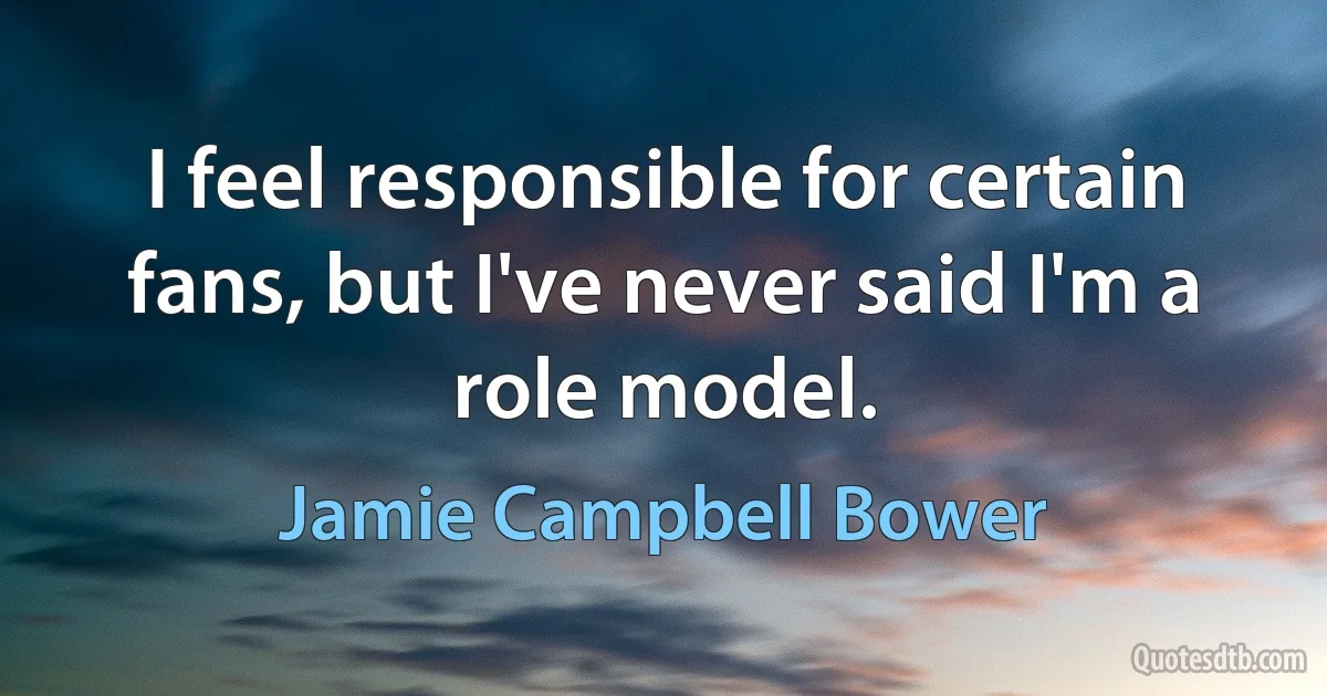 I feel responsible for certain fans, but I've never said I'm a role model. (Jamie Campbell Bower)