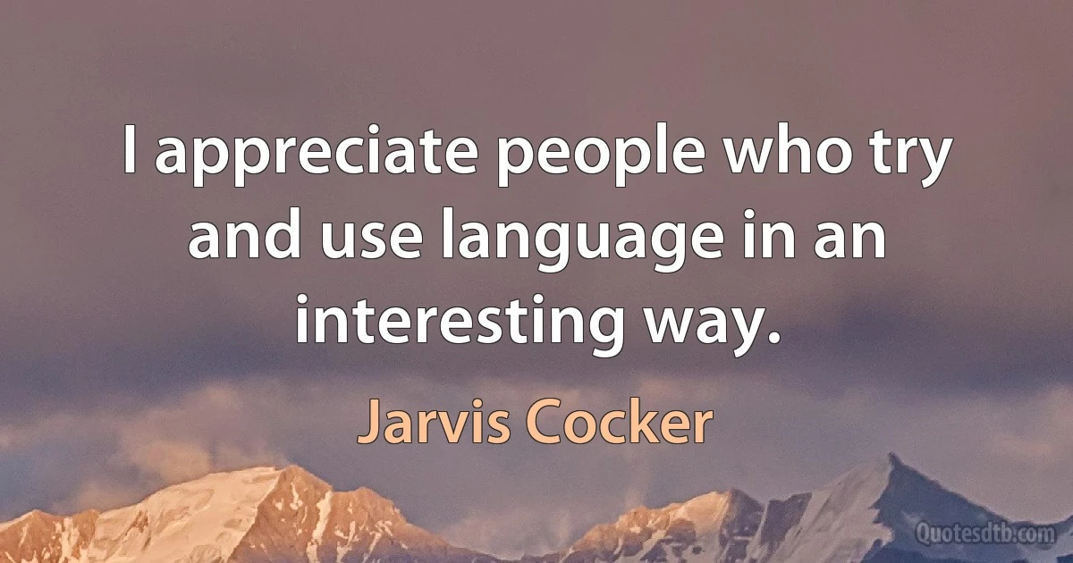 I appreciate people who try and use language in an interesting way. (Jarvis Cocker)