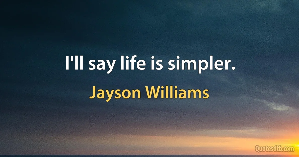 I'll say life is simpler. (Jayson Williams)