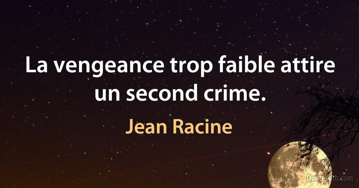 La vengeance trop faible attire un second crime. (Jean Racine)