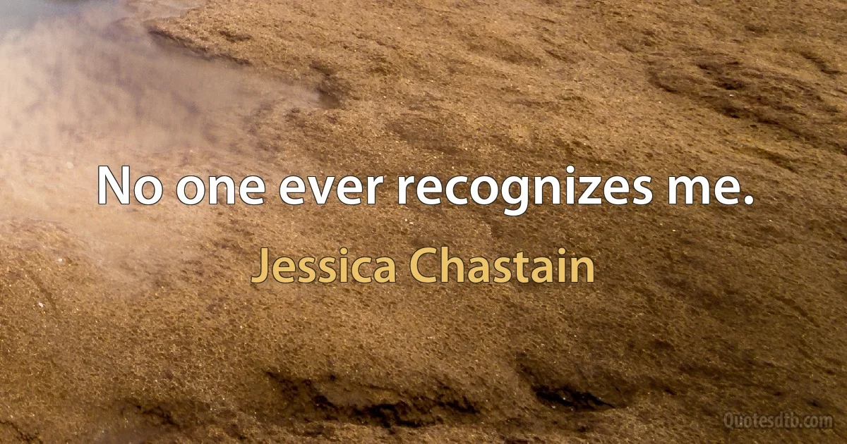 No one ever recognizes me. (Jessica Chastain)