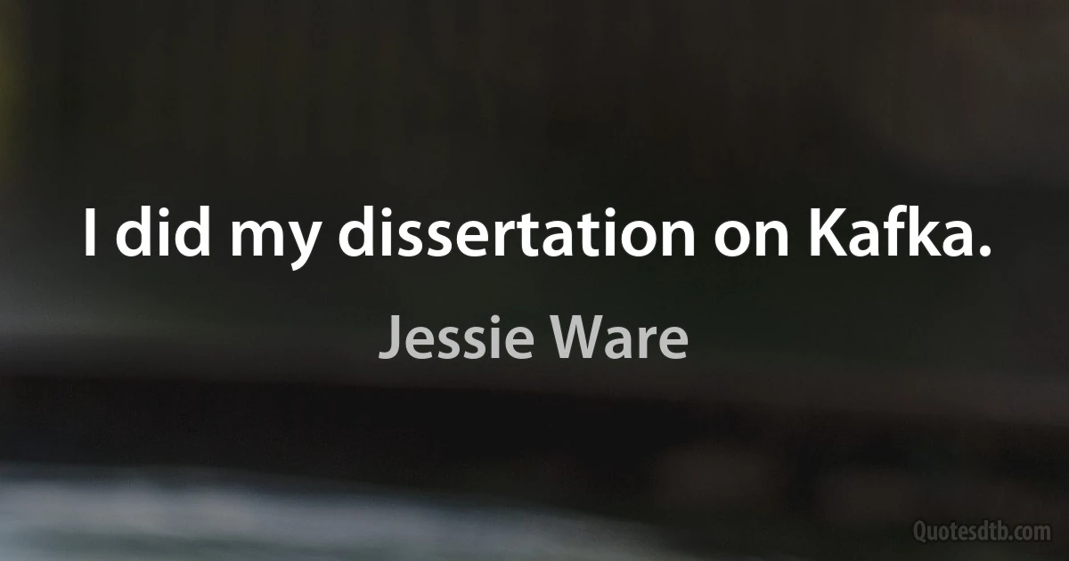 I did my dissertation on Kafka. (Jessie Ware)