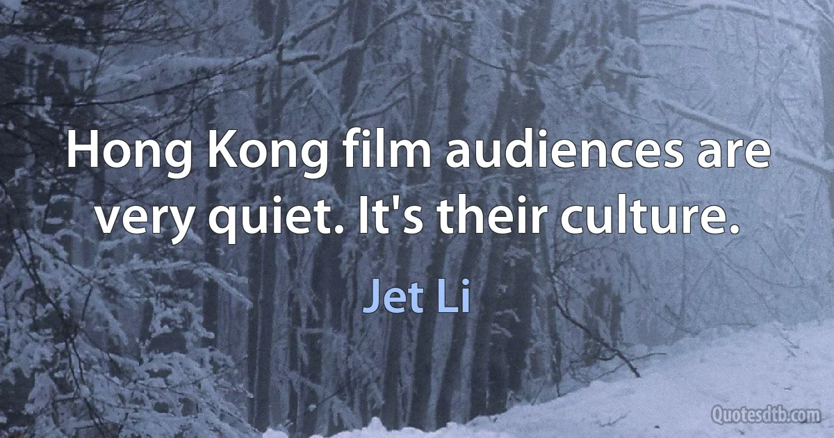 Hong Kong film audiences are very quiet. It's their culture. (Jet Li)