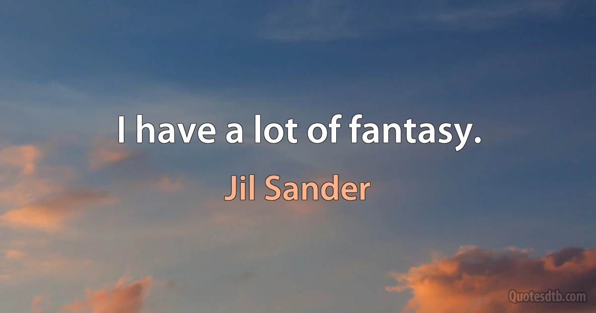 I have a lot of fantasy. (Jil Sander)