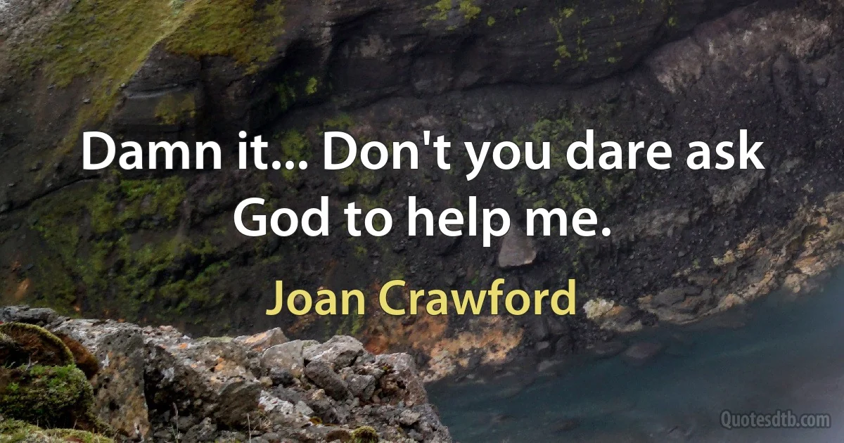 Damn it... Don't you dare ask God to help me. (Joan Crawford)