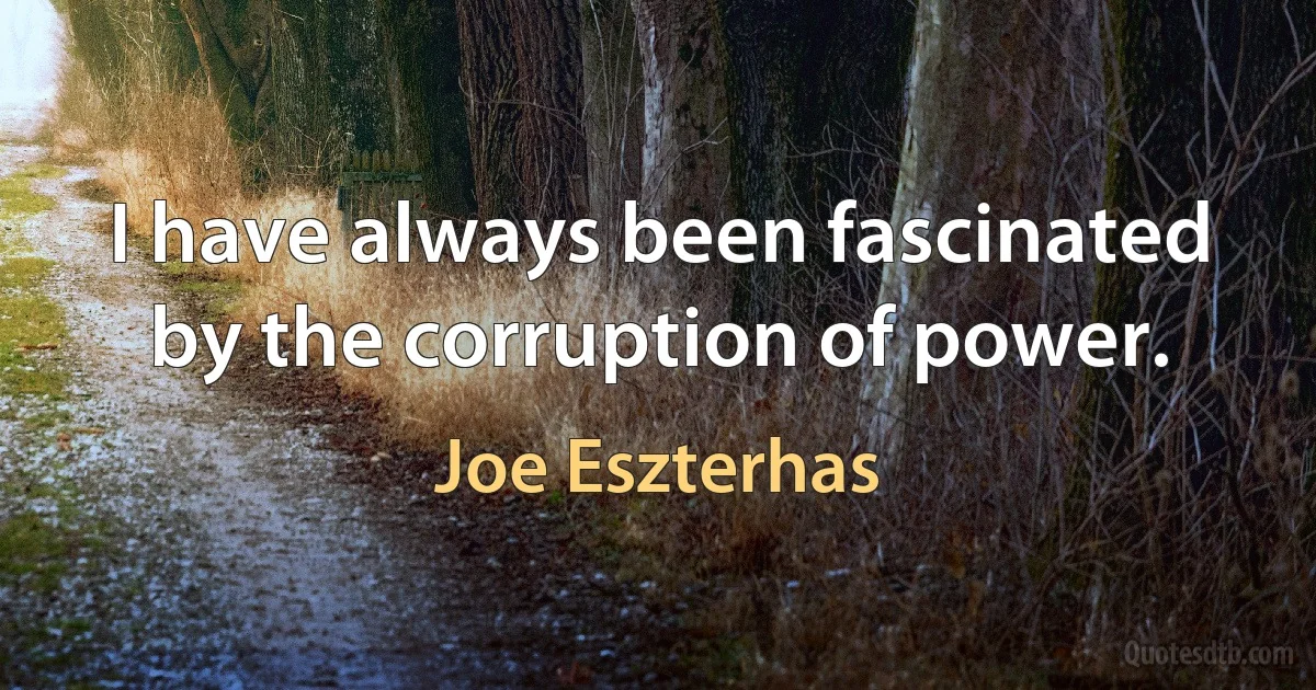 I have always been fascinated by the corruption of power. (Joe Eszterhas)