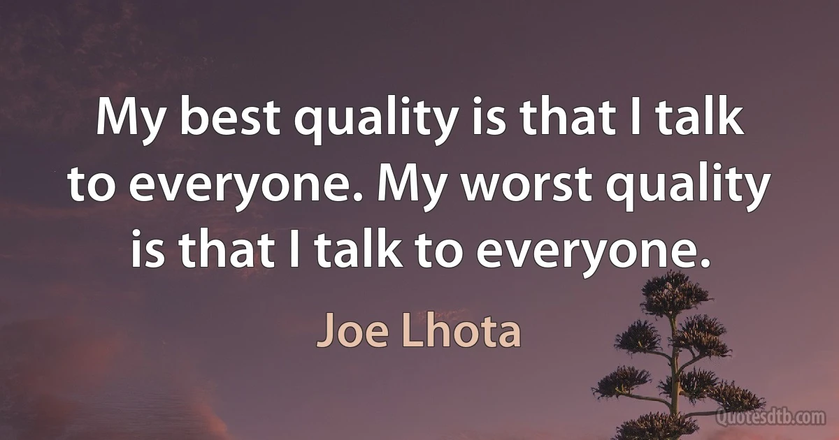 My best quality is that I talk to everyone. My worst quality is that I talk to everyone. (Joe Lhota)