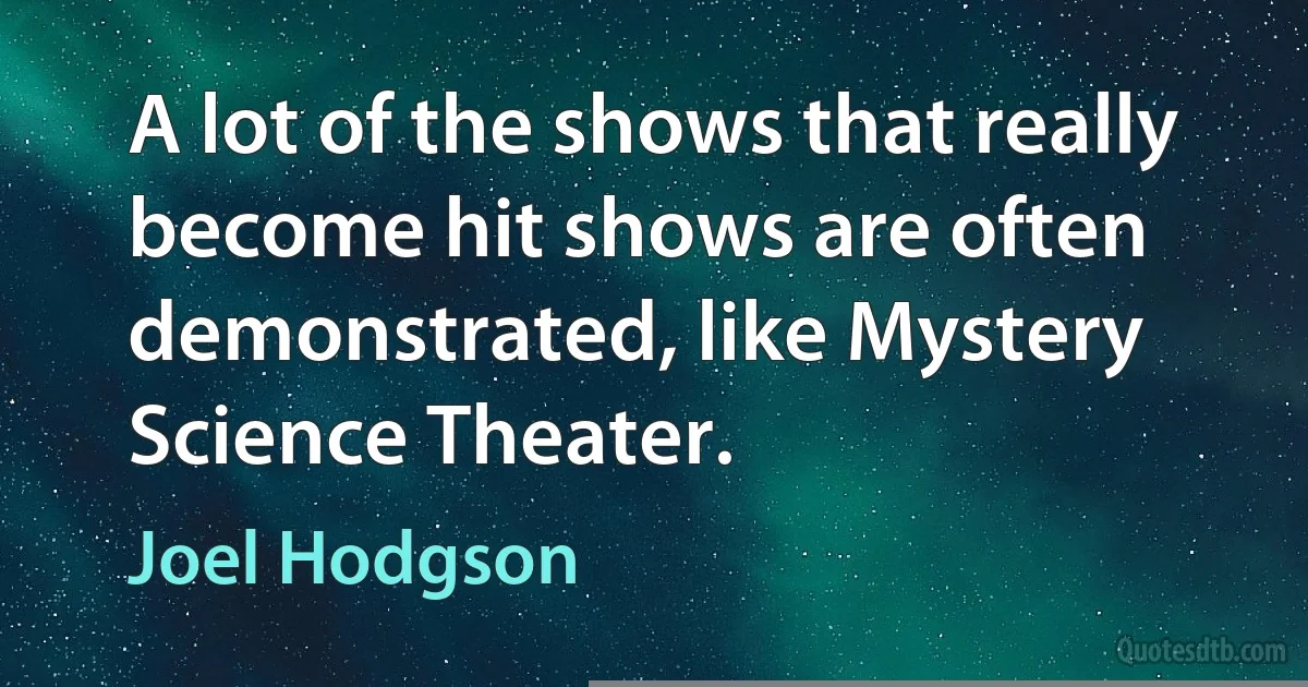 A lot of the shows that really become hit shows are often demonstrated, like Mystery Science Theater. (Joel Hodgson)