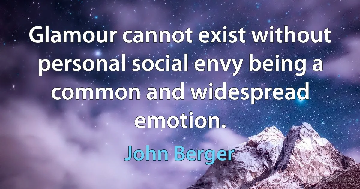 Glamour cannot exist without personal social envy being a common and widespread emotion. (John Berger)