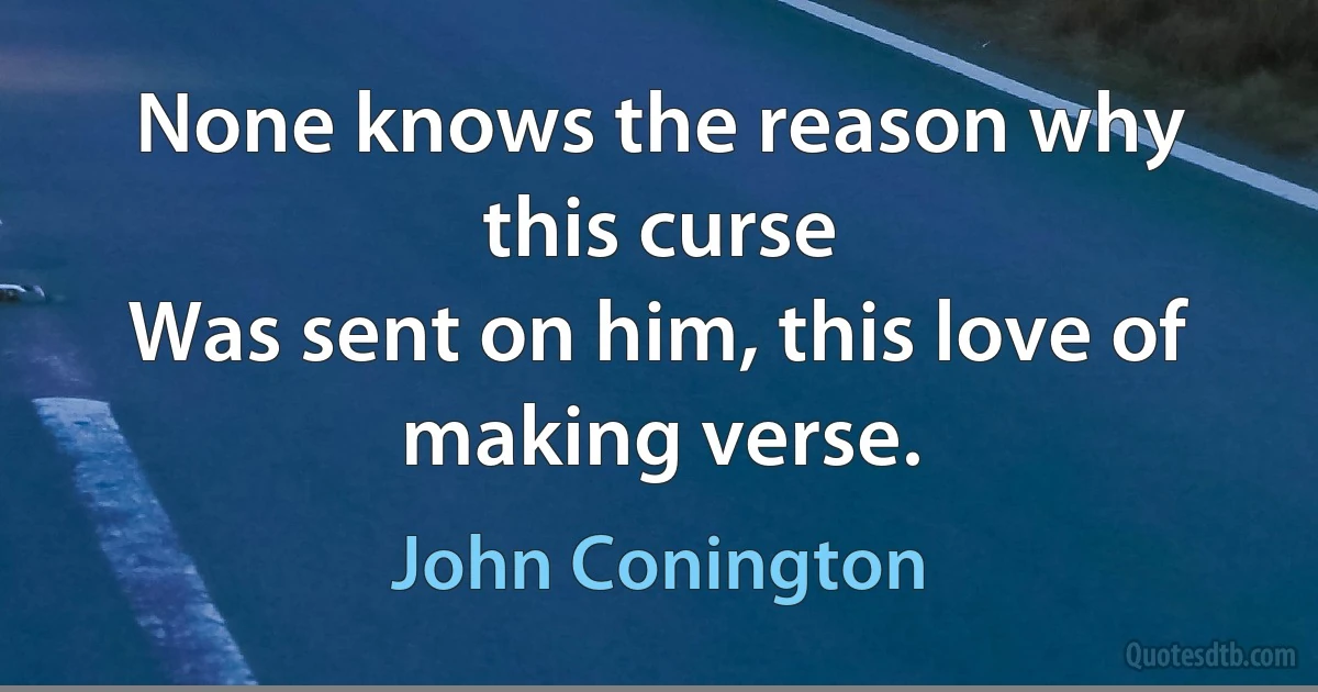 None knows the reason why this curse
Was sent on him, this love of making verse. (John Conington)