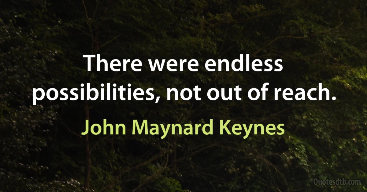 There were endless possibilities, not out of reach. (John Maynard Keynes)