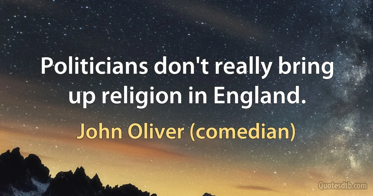 Politicians don't really bring up religion in England. (John Oliver (comedian))