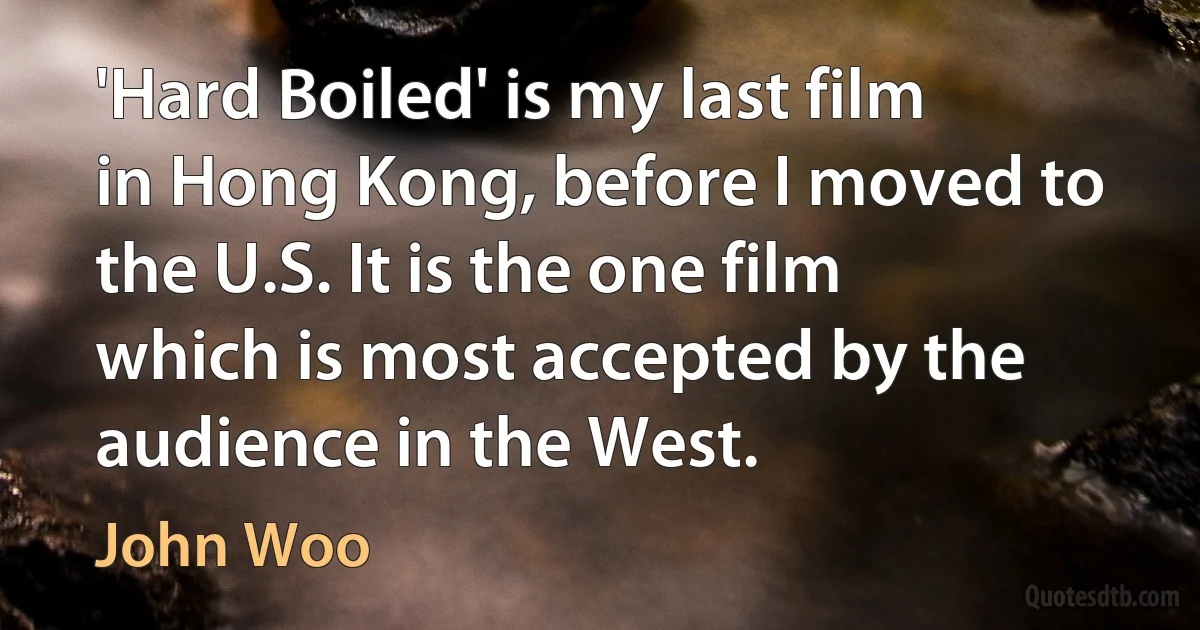 'Hard Boiled' is my last film in Hong Kong, before I moved to the U.S. It is the one film which is most accepted by the audience in the West. (John Woo)