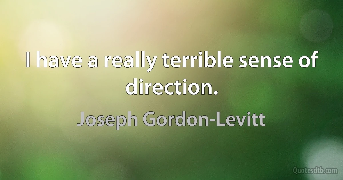 I have a really terrible sense of direction. (Joseph Gordon-Levitt)