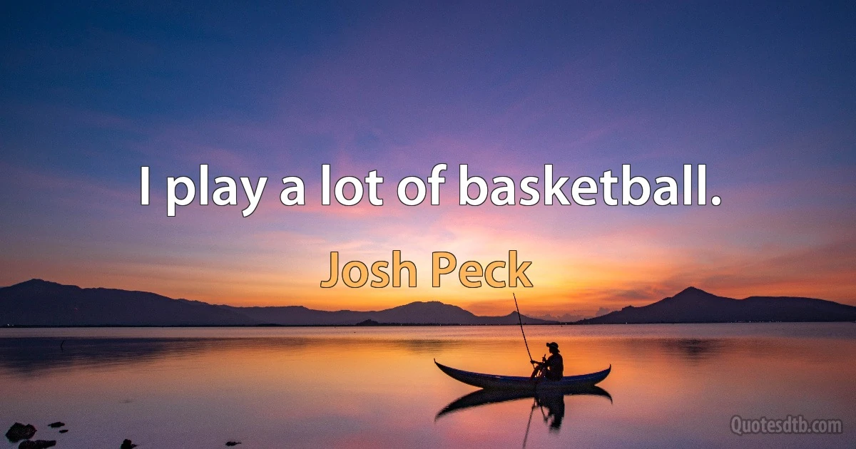 I play a lot of basketball. (Josh Peck)