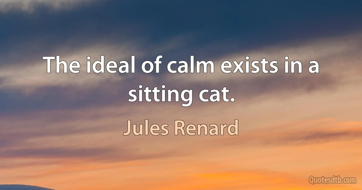 The ideal of calm exists in a sitting cat. (Jules Renard)