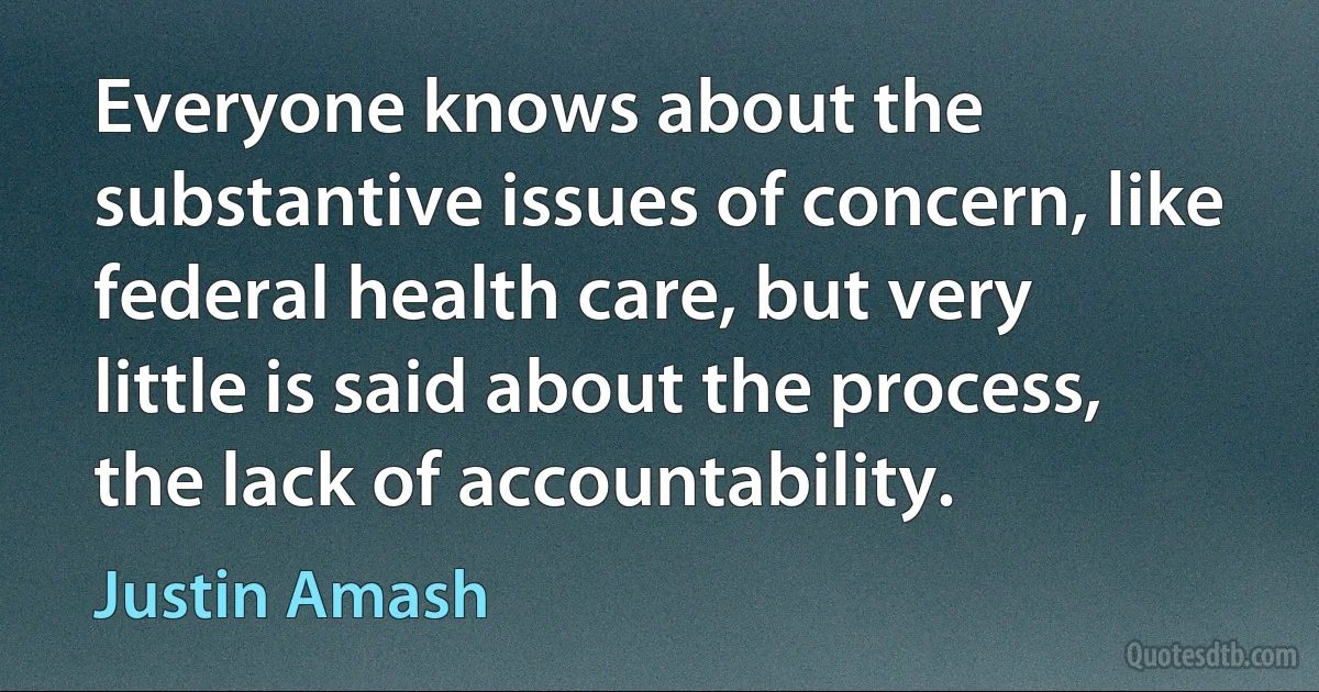 Everyone knows about the substantive issues of concern, like federal health care, but very little is said about the process, the lack of accountability. (Justin Amash)