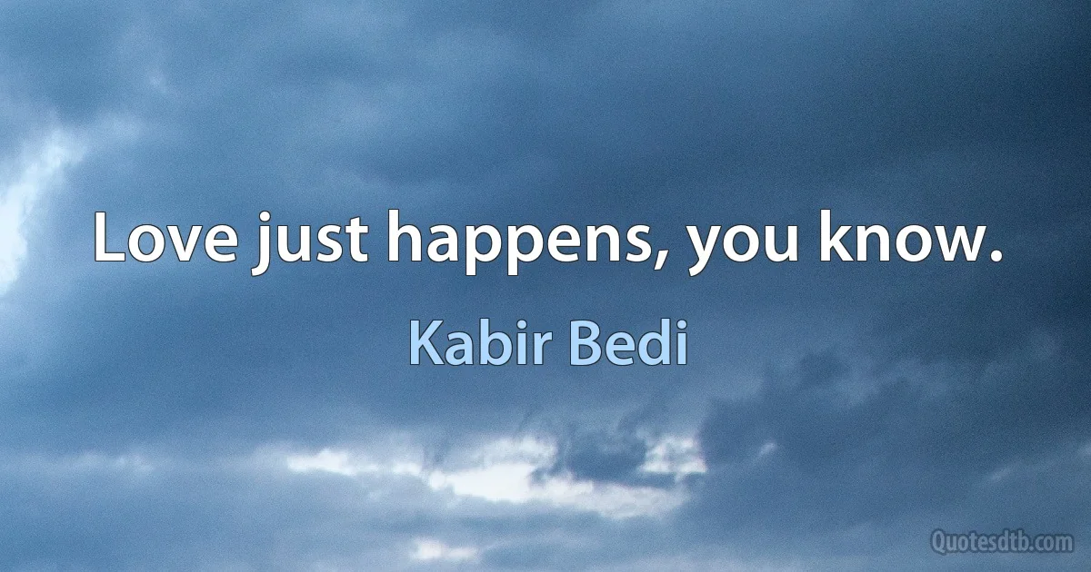 Love just happens, you know. (Kabir Bedi)