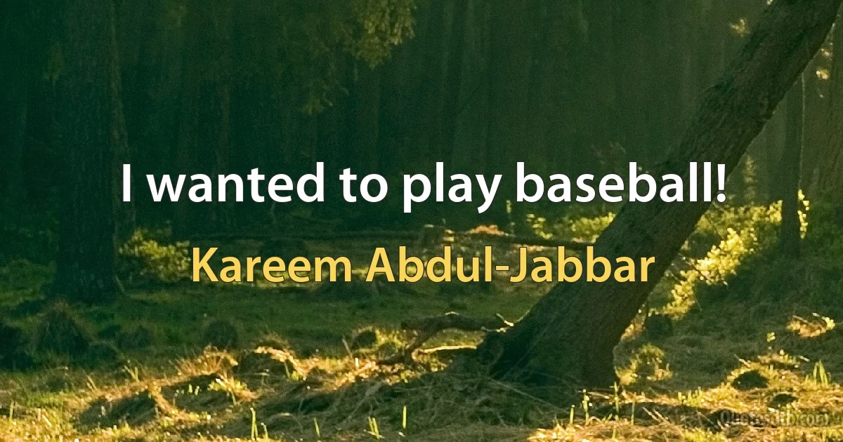 I wanted to play baseball! (Kareem Abdul-Jabbar)