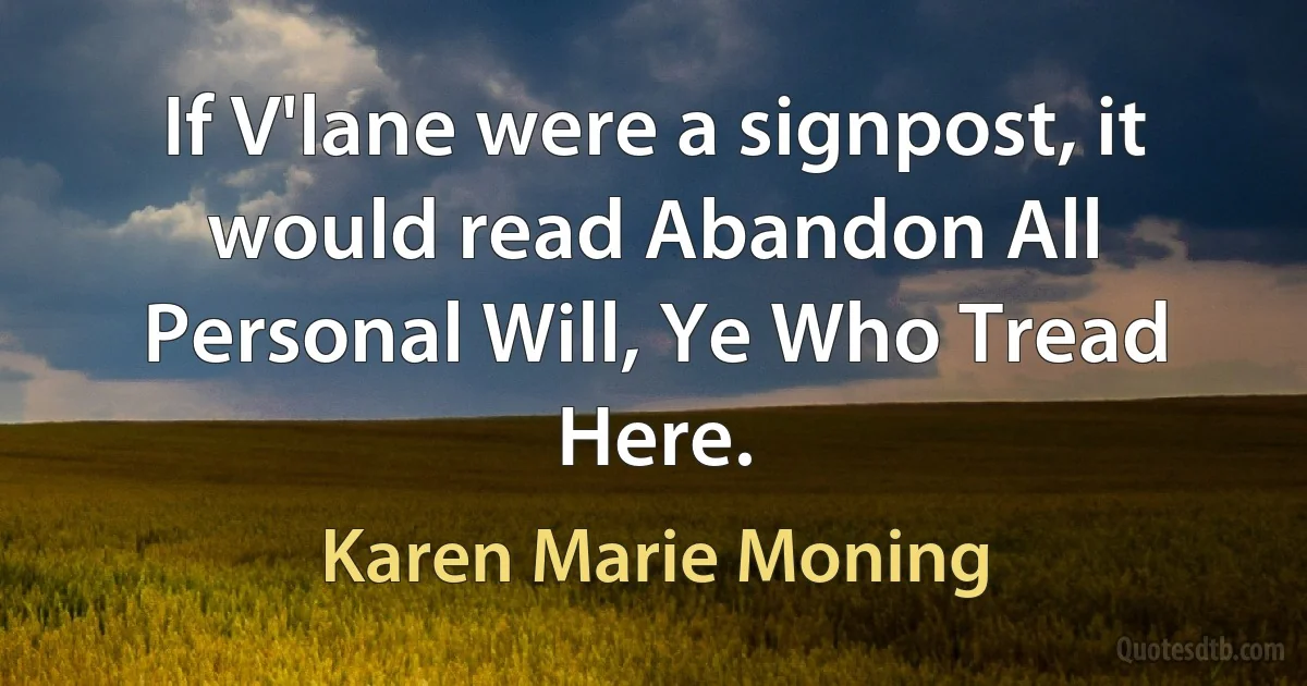 If V'lane were a signpost, it would read Abandon All Personal Will, Ye Who Tread Here. (Karen Marie Moning)