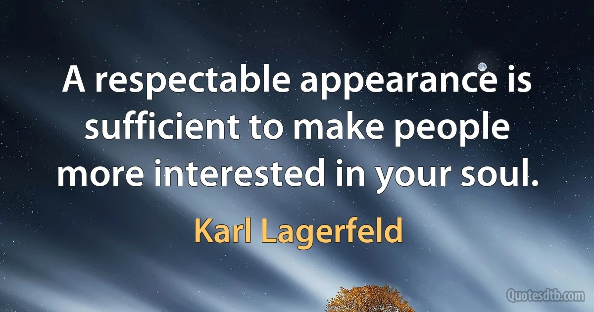 A respectable appearance is sufficient to make people more interested in your soul. (Karl Lagerfeld)