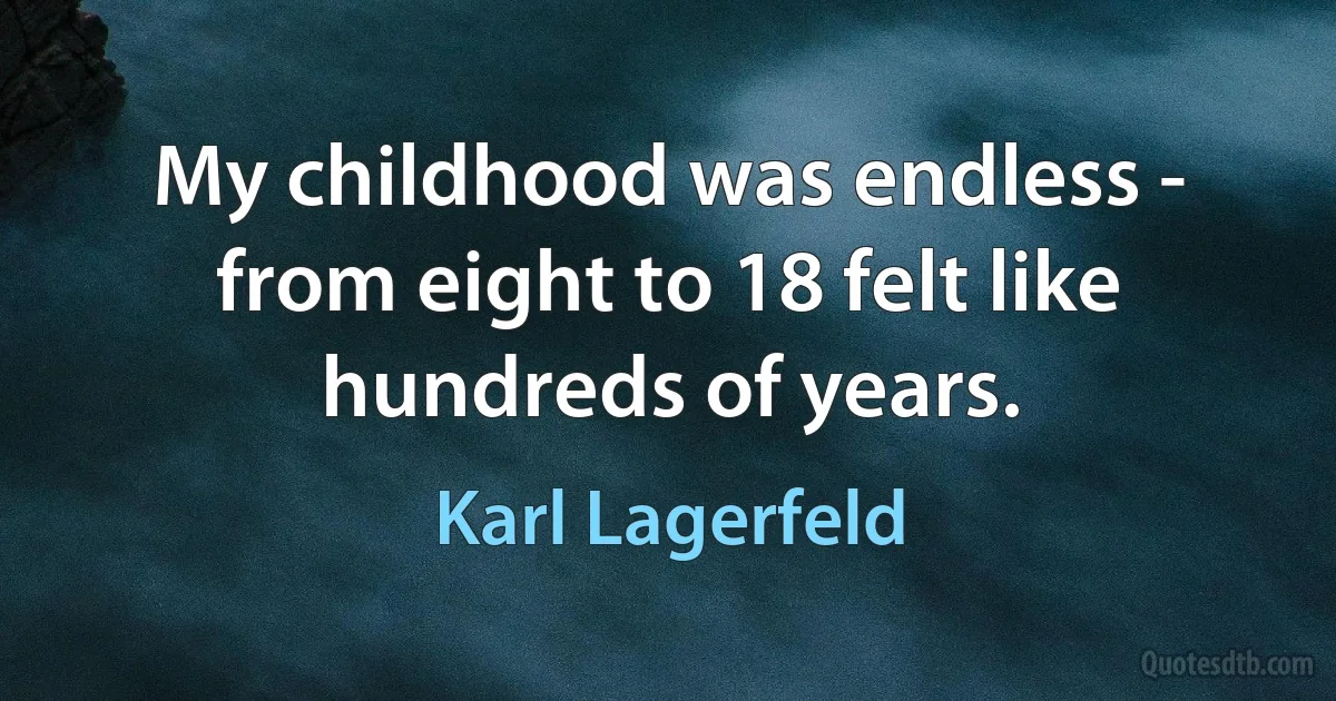 My childhood was endless - from eight to 18 felt like hundreds of years. (Karl Lagerfeld)