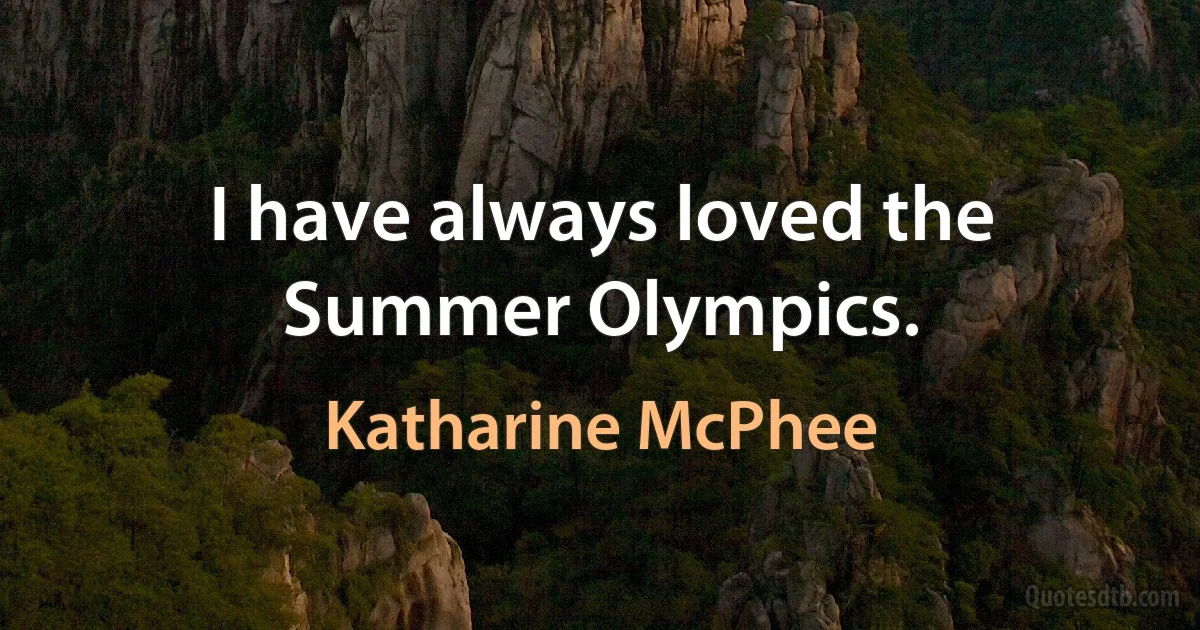 I have always loved the Summer Olympics. (Katharine McPhee)