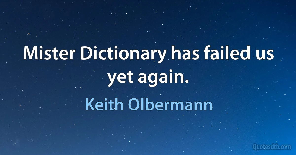 Mister Dictionary has failed us yet again. (Keith Olbermann)