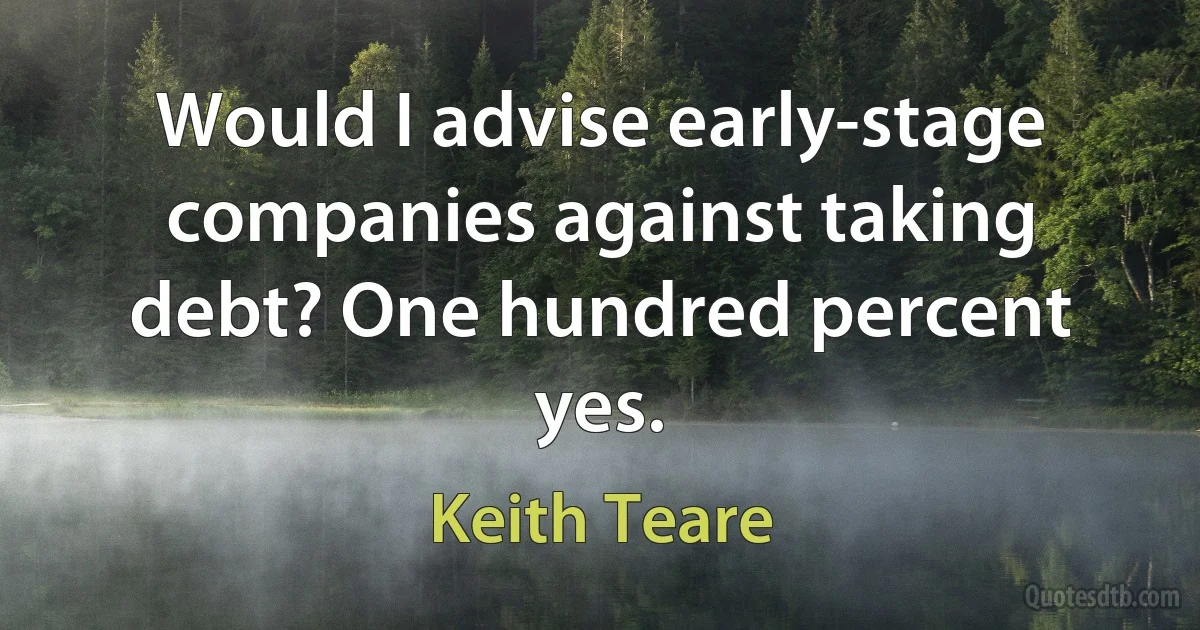 Would I advise early-stage companies against taking debt? One hundred percent yes. (Keith Teare)