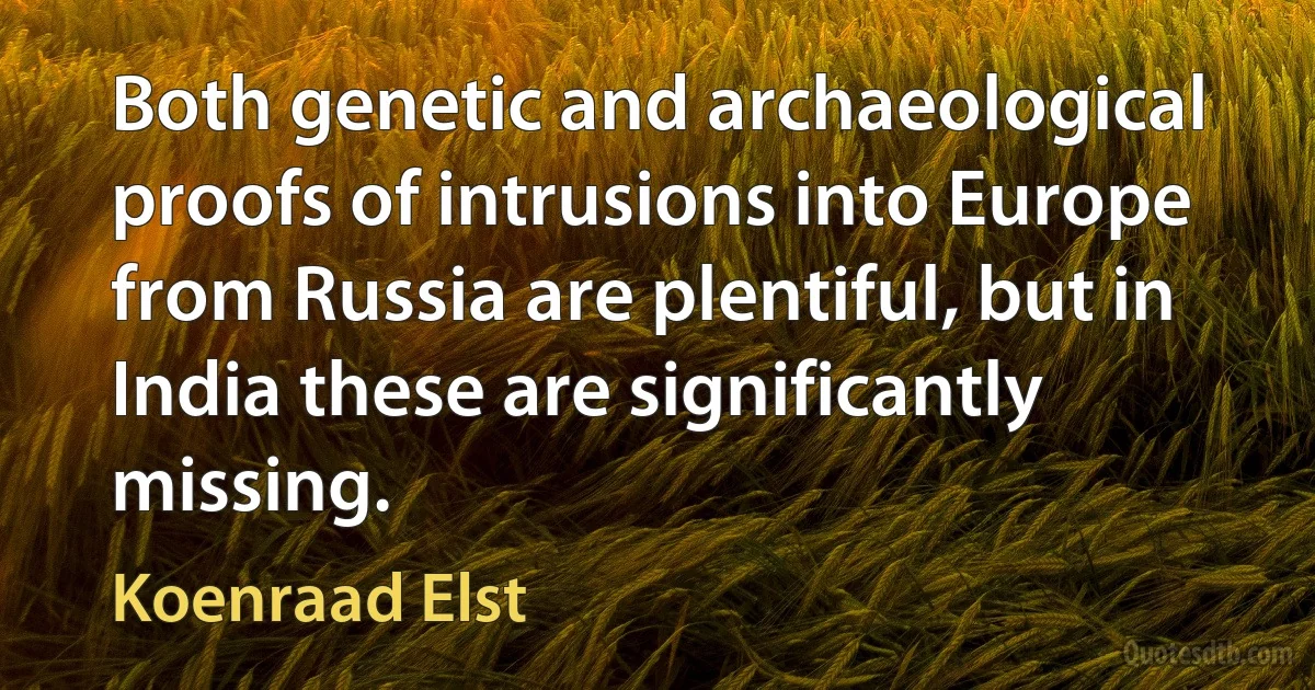 Both genetic and archaeological proofs of intrusions into Europe from Russia are plentiful, but in India these are significantly missing. (Koenraad Elst)