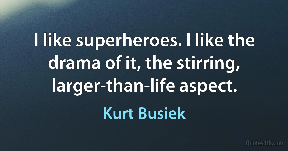 I like superheroes. I like the drama of it, the stirring, larger-than-life aspect. (Kurt Busiek)