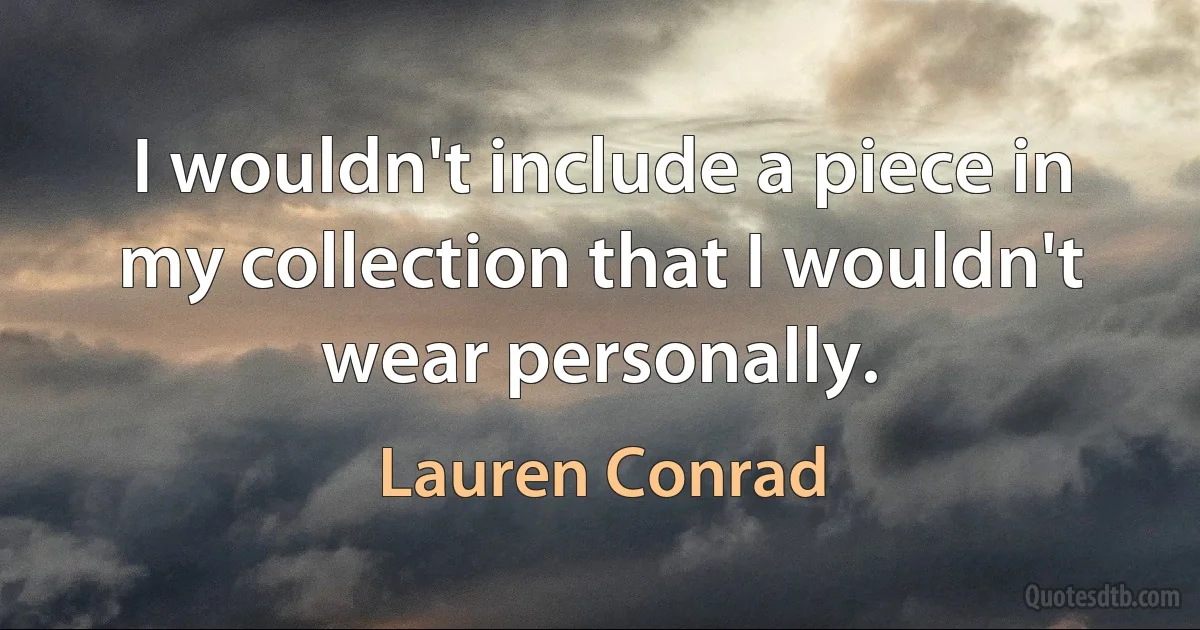 I wouldn't include a piece in my collection that I wouldn't wear personally. (Lauren Conrad)