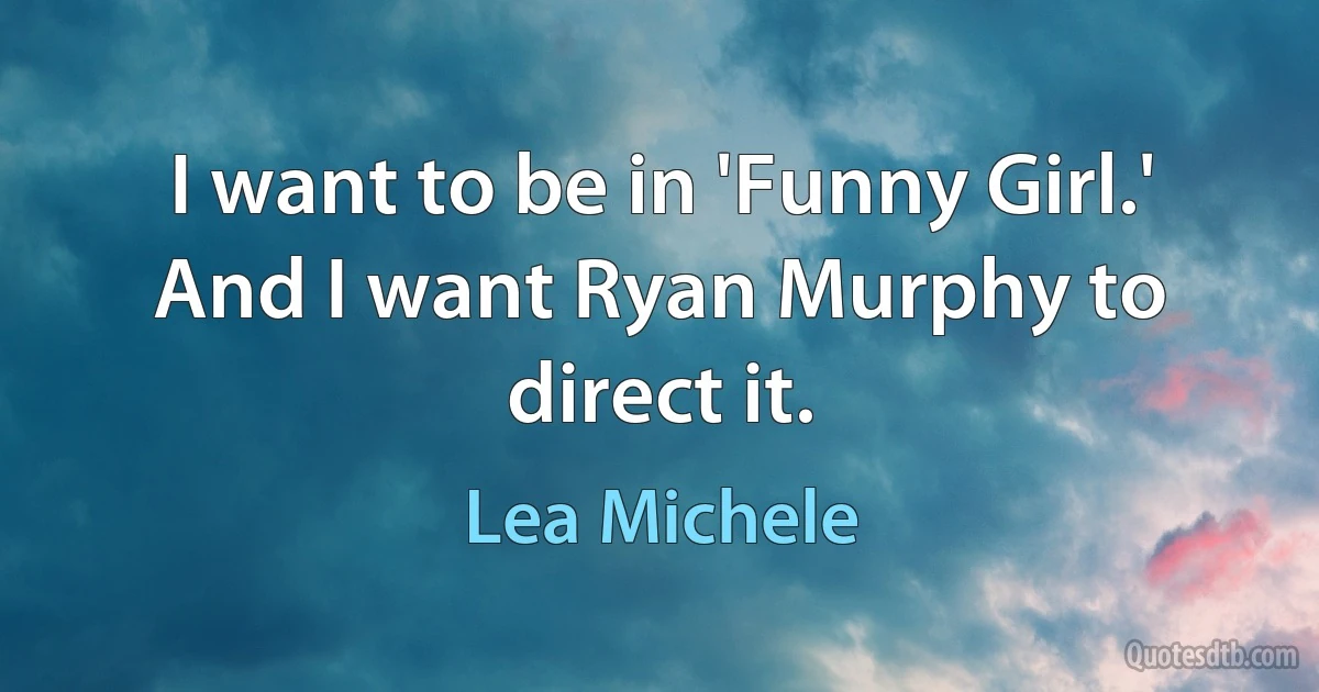 I want to be in 'Funny Girl.' And I want Ryan Murphy to direct it. (Lea Michele)