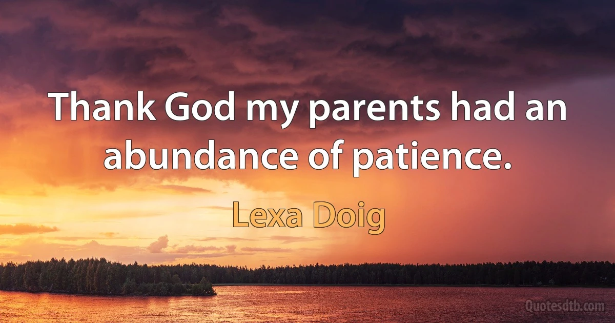 Thank God my parents had an abundance of patience. (Lexa Doig)