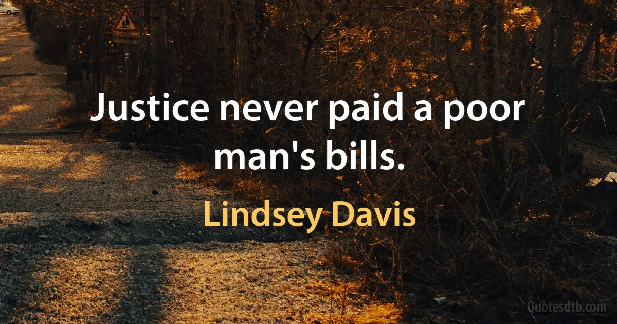 Justice never paid a poor man's bills. (Lindsey Davis)