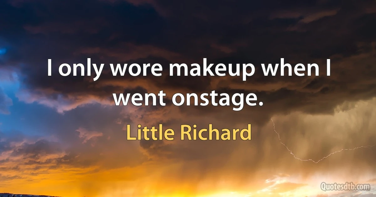 I only wore makeup when I went onstage. (Little Richard)