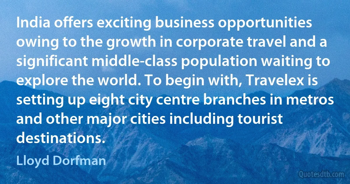 India offers exciting business opportunities owing to the growth in corporate travel and a significant middle-class population waiting to explore the world. To begin with, Travelex is setting up eight city centre branches in metros and other major cities including tourist destinations. (Lloyd Dorfman)