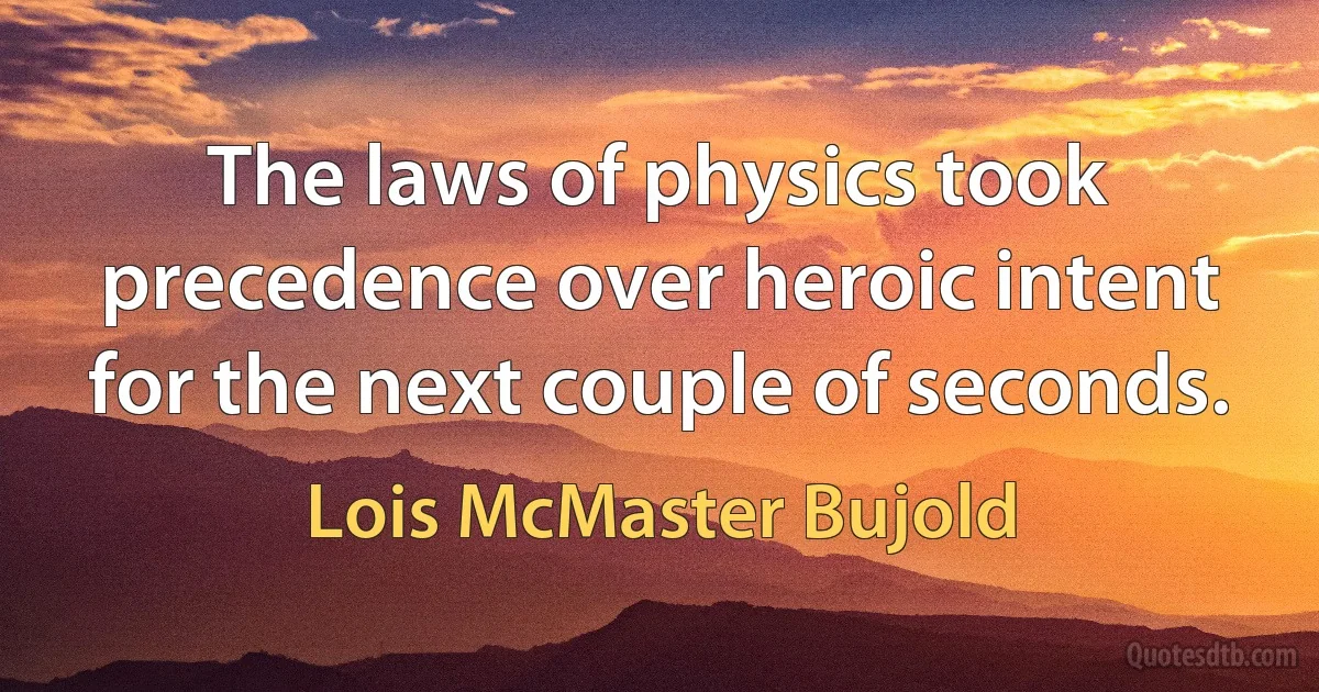 The laws of physics took precedence over heroic intent for the next couple of seconds. (Lois McMaster Bujold)