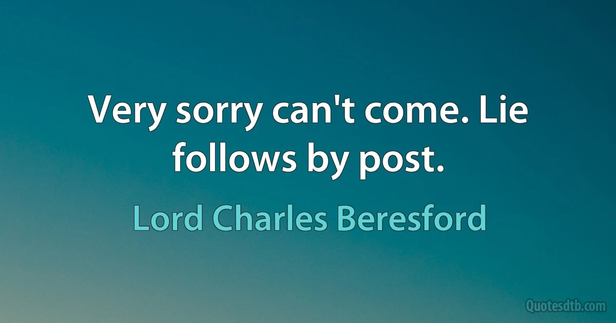 Very sorry can't come. Lie follows by post. (Lord Charles Beresford)